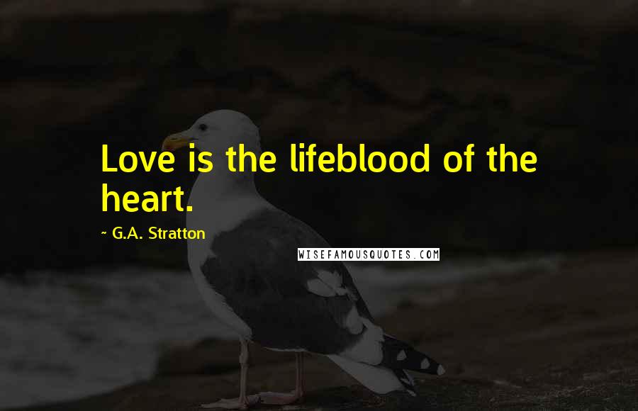 G.A. Stratton Quotes: Love is the lifeblood of the heart.
