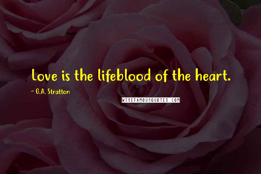 G.A. Stratton Quotes: Love is the lifeblood of the heart.