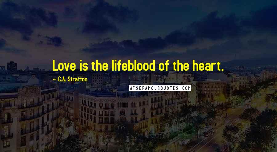 G.A. Stratton Quotes: Love is the lifeblood of the heart.