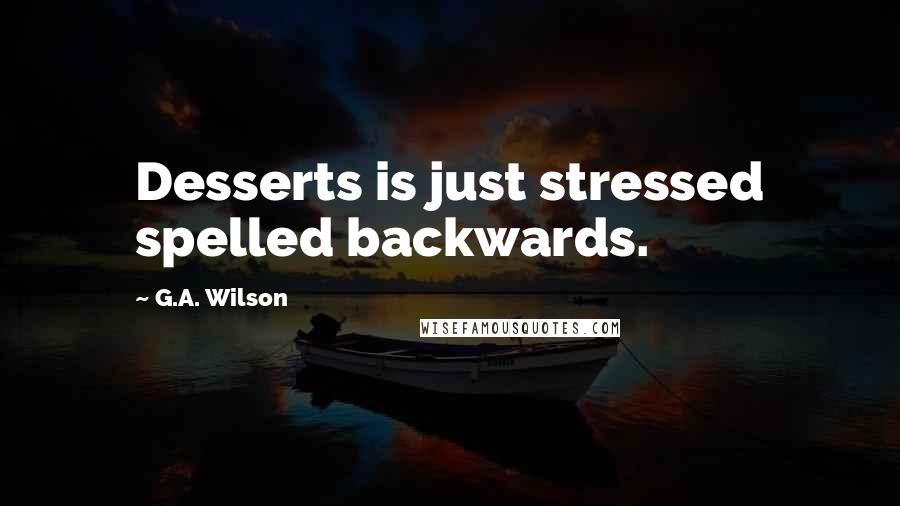 G.A. Wilson Quotes: Desserts is just stressed spelled backwards.