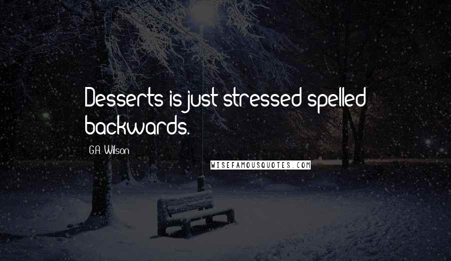 G.A. Wilson Quotes: Desserts is just stressed spelled backwards.