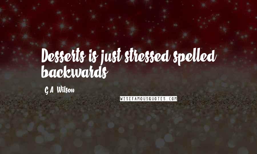 G.A. Wilson Quotes: Desserts is just stressed spelled backwards.