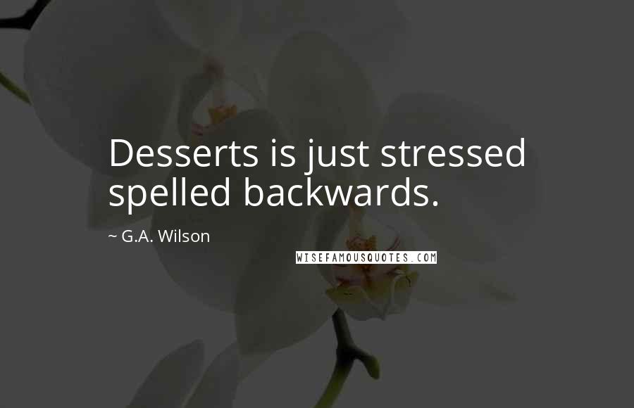 G.A. Wilson Quotes: Desserts is just stressed spelled backwards.