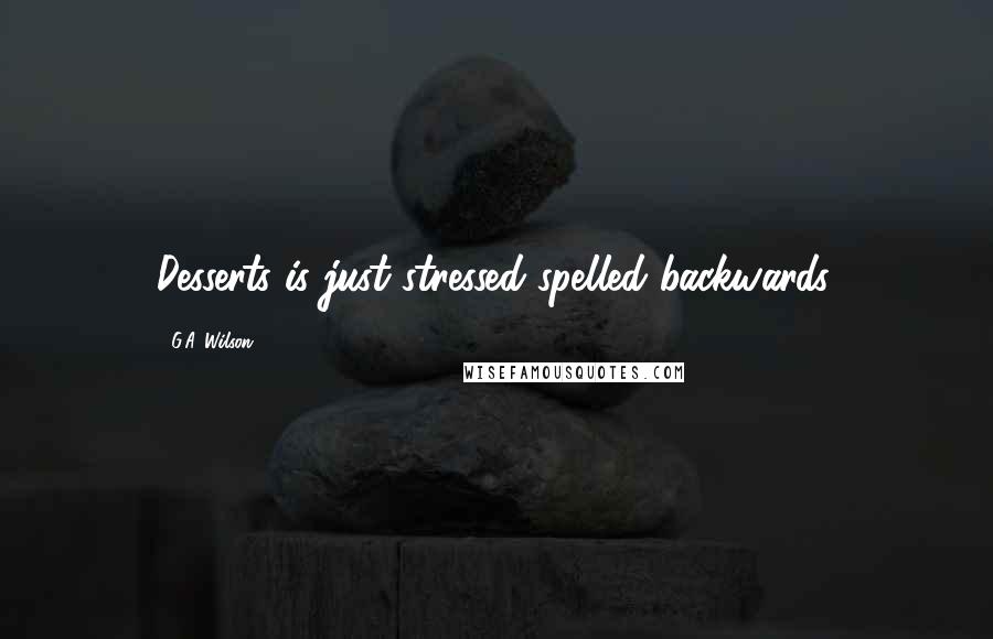 G.A. Wilson Quotes: Desserts is just stressed spelled backwards.