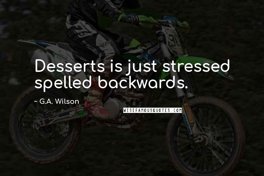 G.A. Wilson Quotes: Desserts is just stressed spelled backwards.