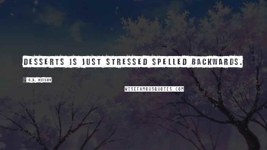 G.A. Wilson Quotes: Desserts is just stressed spelled backwards.