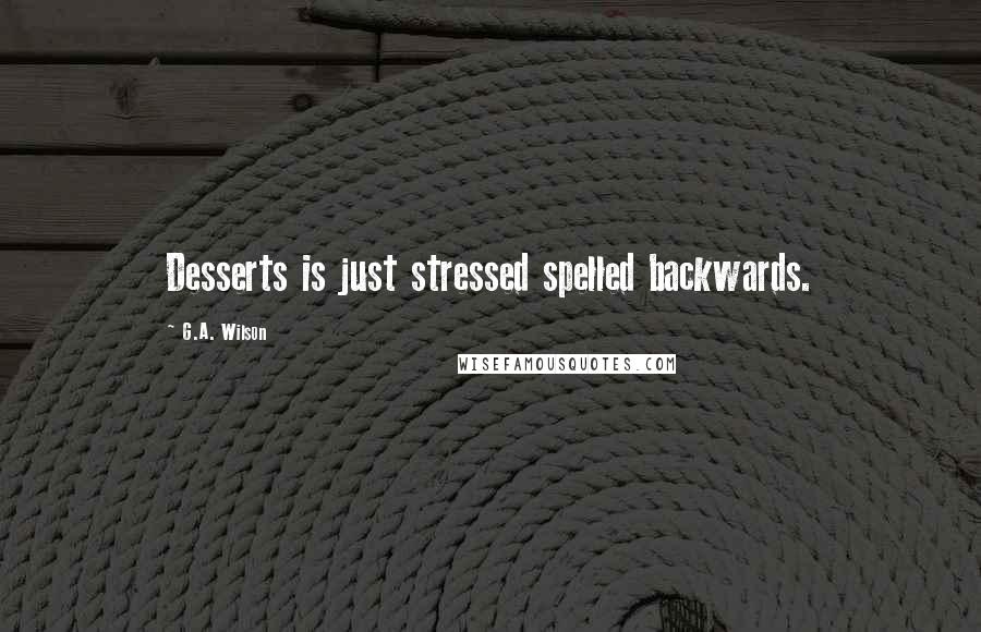 G.A. Wilson Quotes: Desserts is just stressed spelled backwards.