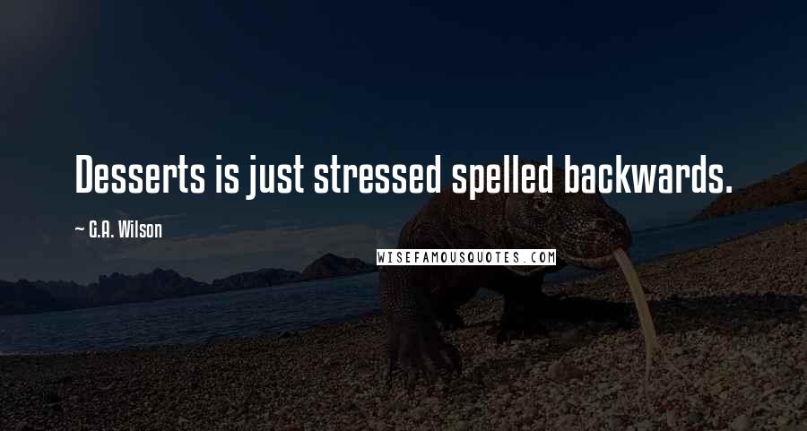 G.A. Wilson Quotes: Desserts is just stressed spelled backwards.