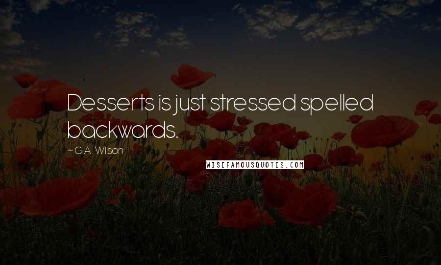 G.A. Wilson Quotes: Desserts is just stressed spelled backwards.