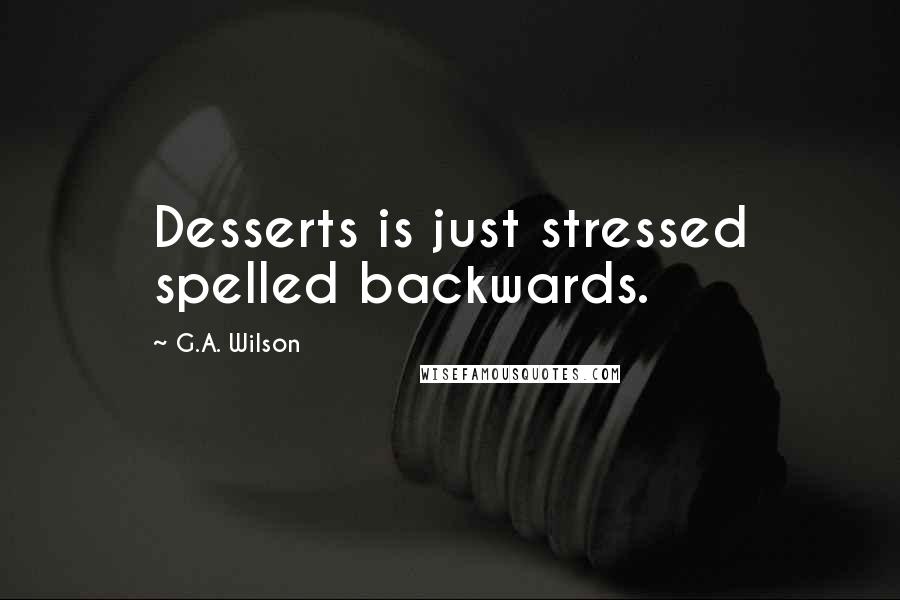 G.A. Wilson Quotes: Desserts is just stressed spelled backwards.