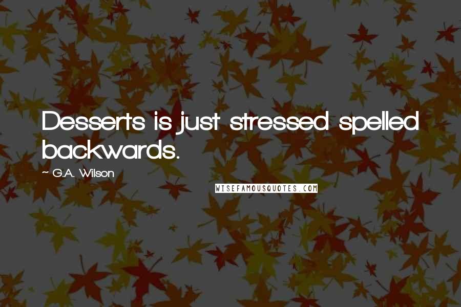 G.A. Wilson Quotes: Desserts is just stressed spelled backwards.