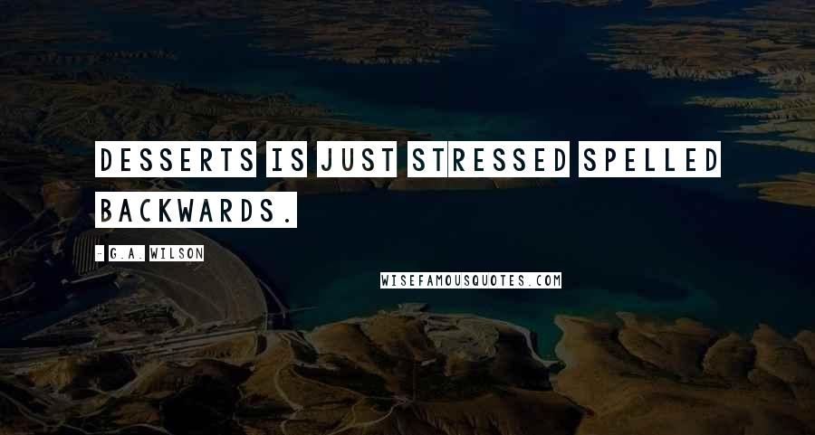 G.A. Wilson Quotes: Desserts is just stressed spelled backwards.