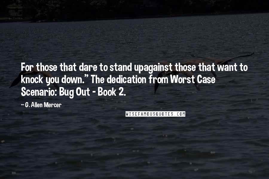 G. Allen Mercer Quotes: For those that dare to stand upagainst those that want to knock you down." The dedication from Worst Case Scenario: Bug Out - Book 2.