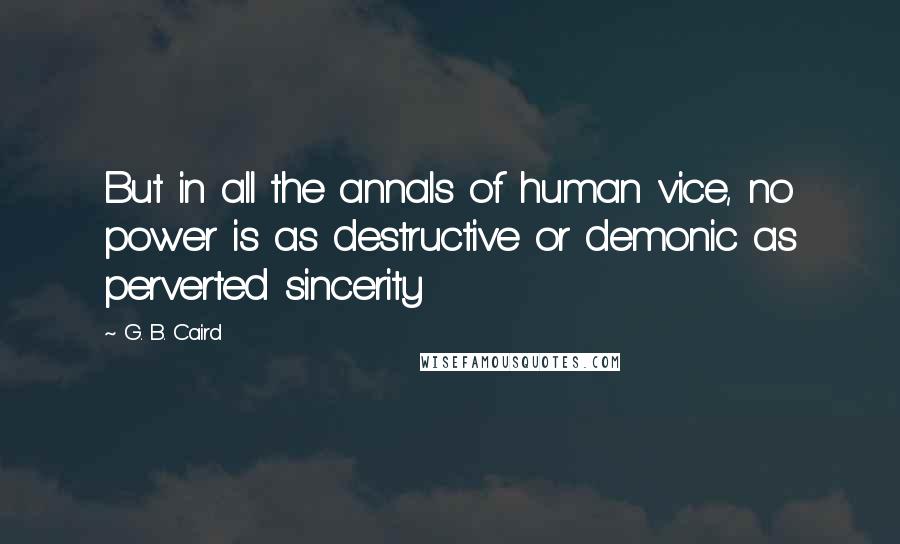 G. B. Caird Quotes: But in all the annals of human vice, no power is as destructive or demonic as perverted sincerity