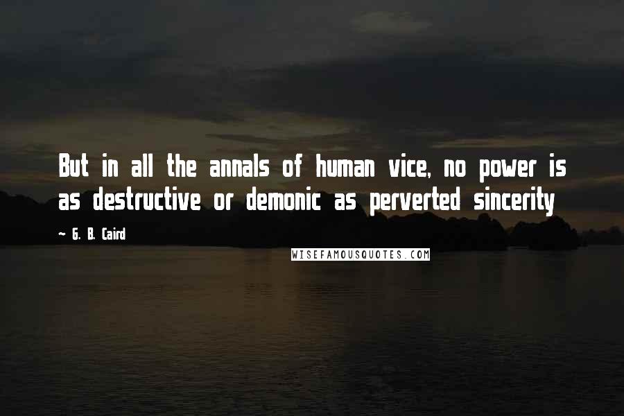 G. B. Caird Quotes: But in all the annals of human vice, no power is as destructive or demonic as perverted sincerity