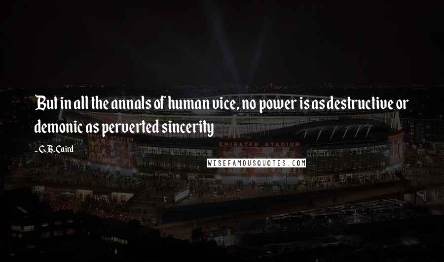 G. B. Caird Quotes: But in all the annals of human vice, no power is as destructive or demonic as perverted sincerity