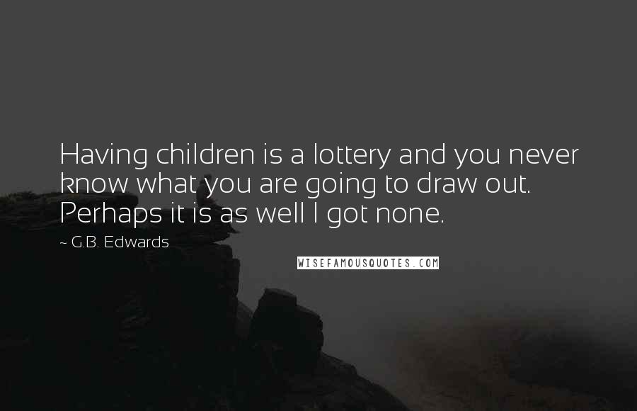 G.B. Edwards Quotes: Having children is a lottery and you never know what you are going to draw out. Perhaps it is as well I got none.
