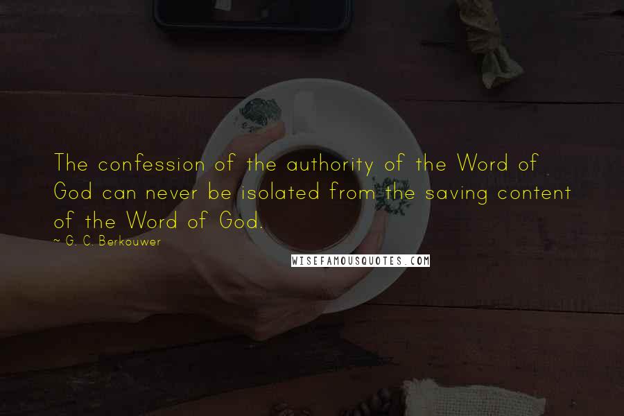 G. C. Berkouwer Quotes: The confession of the authority of the Word of God can never be isolated from the saving content of the Word of God.