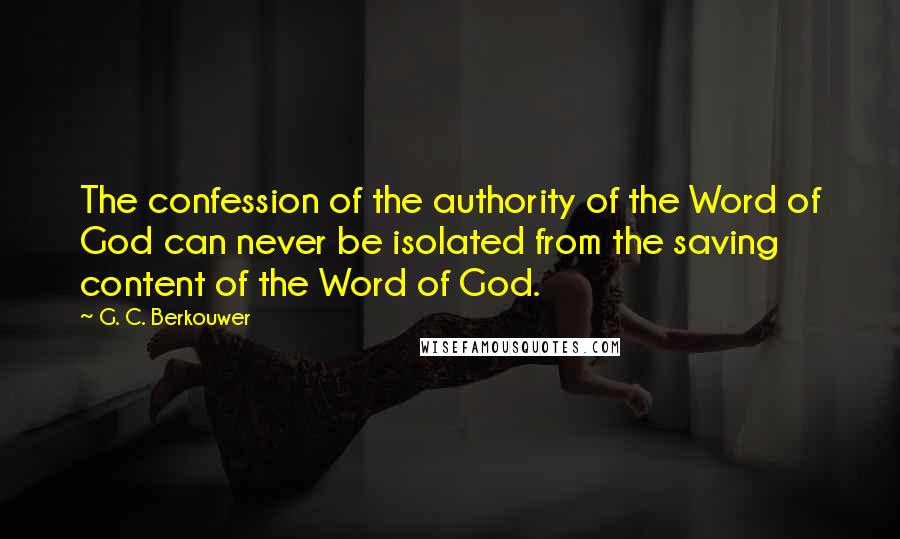 G. C. Berkouwer Quotes: The confession of the authority of the Word of God can never be isolated from the saving content of the Word of God.