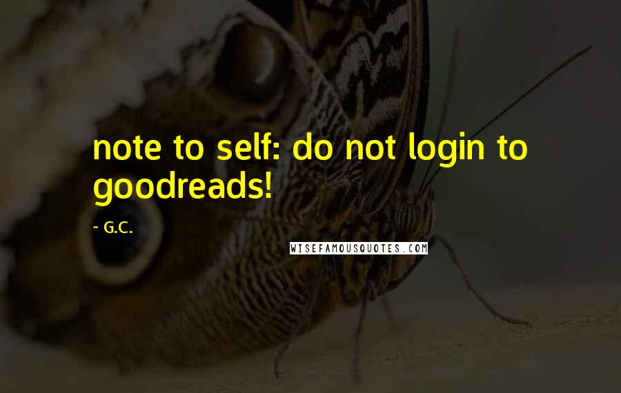G.C. Quotes: note to self: do not login to goodreads!