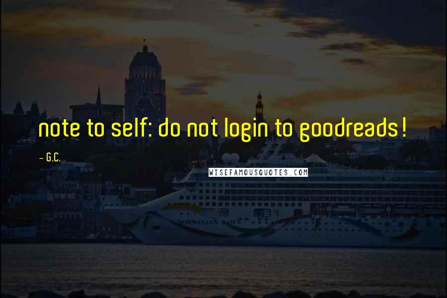 G.C. Quotes: note to self: do not login to goodreads!