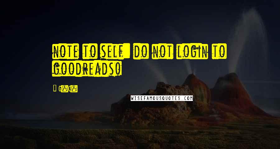 G.C. Quotes: note to self: do not login to goodreads!