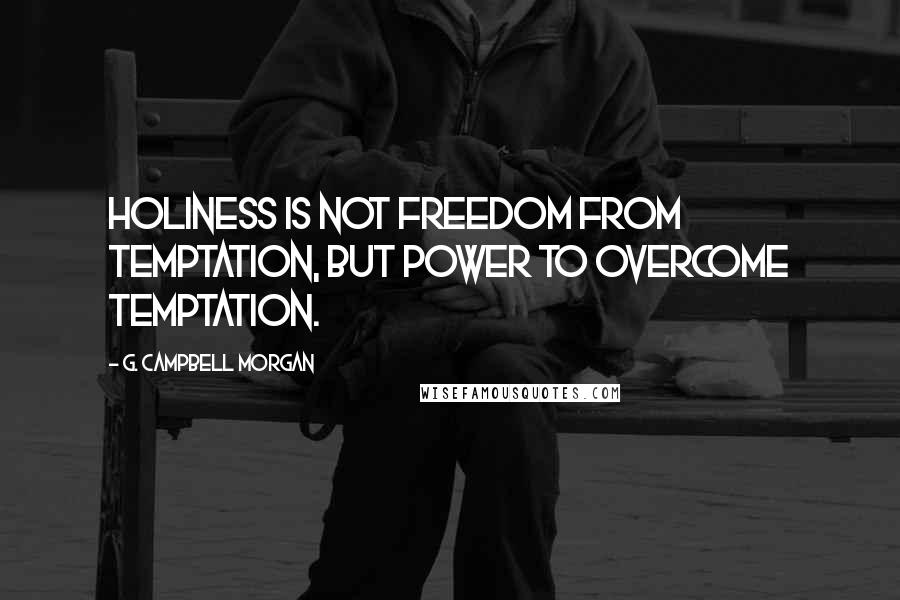 G. Campbell Morgan Quotes: Holiness is not freedom from temptation, but power to overcome temptation.