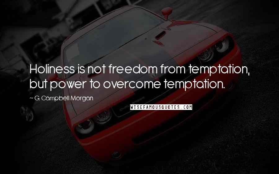 G. Campbell Morgan Quotes: Holiness is not freedom from temptation, but power to overcome temptation.
