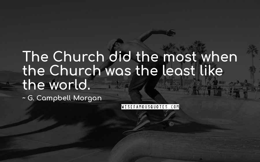 G. Campbell Morgan Quotes: The Church did the most when the Church was the least like the world.