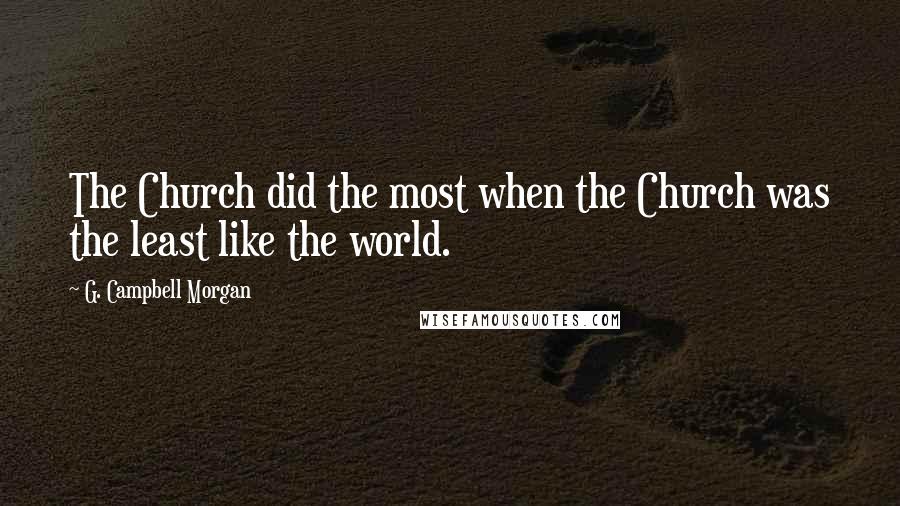 G. Campbell Morgan Quotes: The Church did the most when the Church was the least like the world.