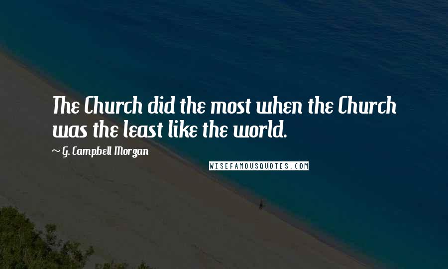 G. Campbell Morgan Quotes: The Church did the most when the Church was the least like the world.