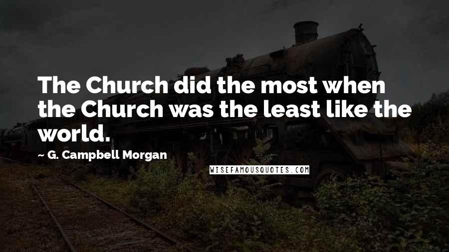 G. Campbell Morgan Quotes: The Church did the most when the Church was the least like the world.