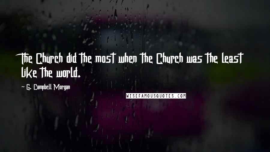 G. Campbell Morgan Quotes: The Church did the most when the Church was the least like the world.