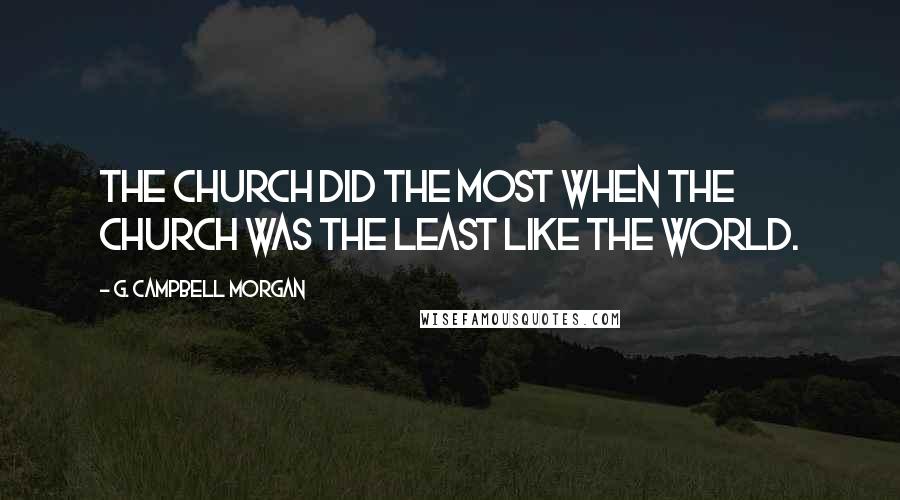 G. Campbell Morgan Quotes: The Church did the most when the Church was the least like the world.