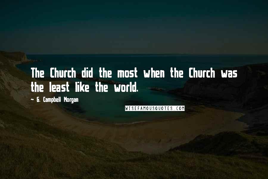 G. Campbell Morgan Quotes: The Church did the most when the Church was the least like the world.