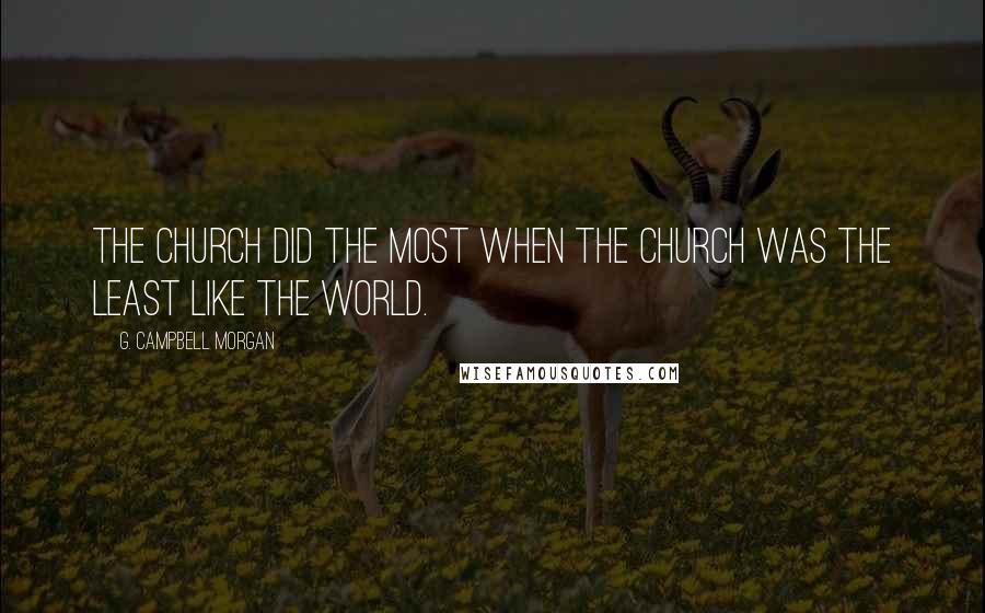 G. Campbell Morgan Quotes: The Church did the most when the Church was the least like the world.