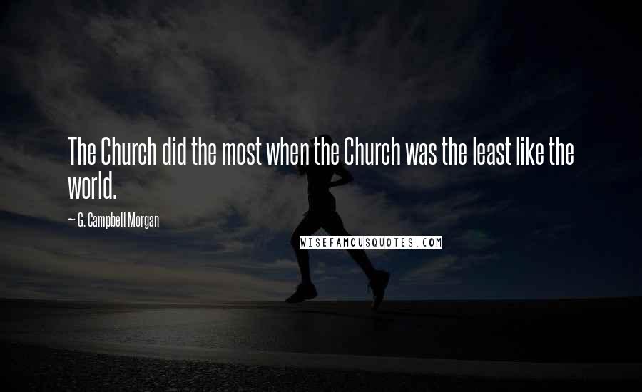 G. Campbell Morgan Quotes: The Church did the most when the Church was the least like the world.