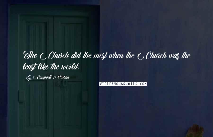 G. Campbell Morgan Quotes: The Church did the most when the Church was the least like the world.