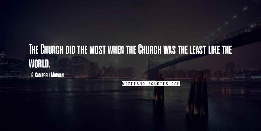 G. Campbell Morgan Quotes: The Church did the most when the Church was the least like the world.