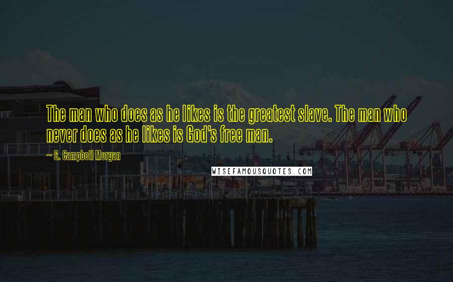 G. Campbell Morgan Quotes: The man who does as he likes is the greatest slave. The man who never does as he likes is God's free man.