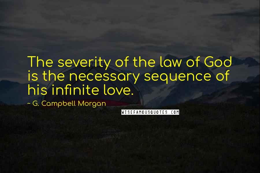 G. Campbell Morgan Quotes: The severity of the law of God is the necessary sequence of his infinite love.