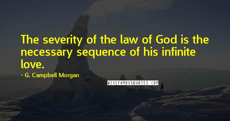 G. Campbell Morgan Quotes: The severity of the law of God is the necessary sequence of his infinite love.