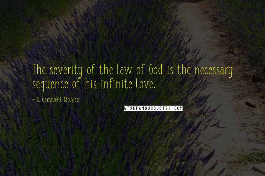 G. Campbell Morgan Quotes: The severity of the law of God is the necessary sequence of his infinite love.