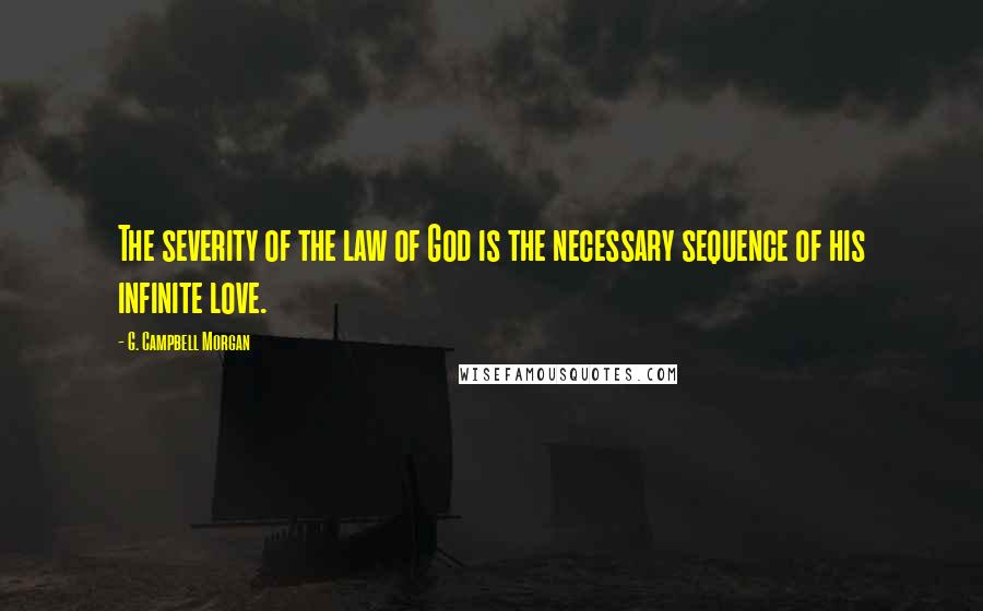 G. Campbell Morgan Quotes: The severity of the law of God is the necessary sequence of his infinite love.