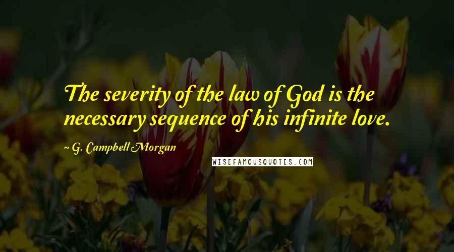 G. Campbell Morgan Quotes: The severity of the law of God is the necessary sequence of his infinite love.