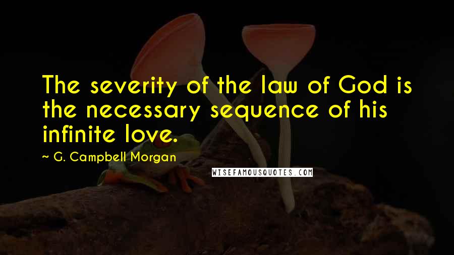 G. Campbell Morgan Quotes: The severity of the law of God is the necessary sequence of his infinite love.