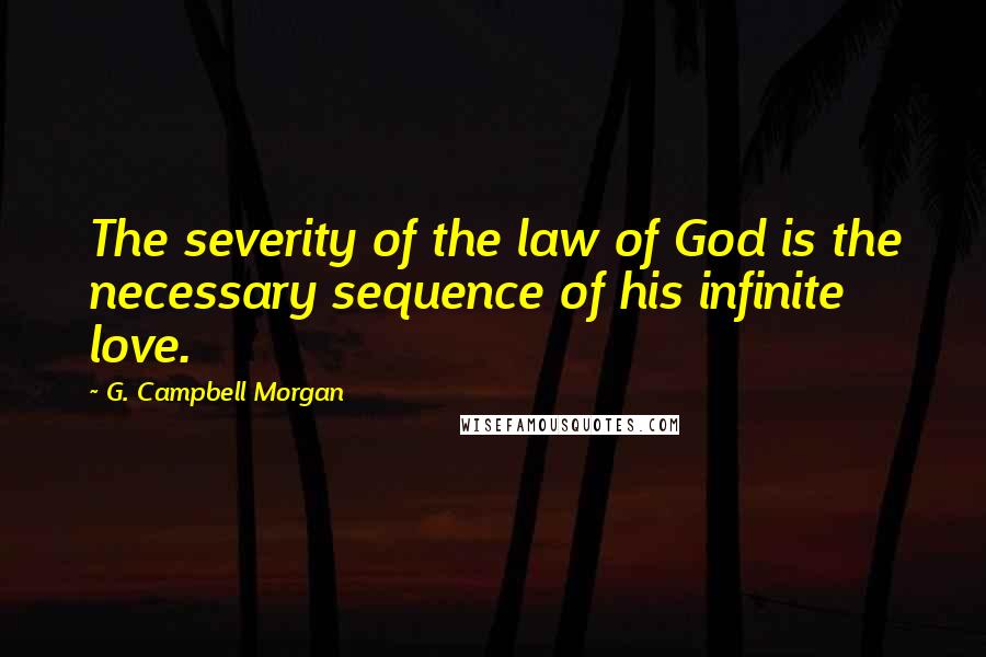 G. Campbell Morgan Quotes: The severity of the law of God is the necessary sequence of his infinite love.