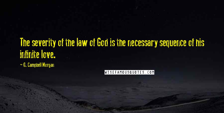 G. Campbell Morgan Quotes: The severity of the law of God is the necessary sequence of his infinite love.