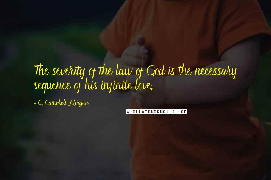G. Campbell Morgan Quotes: The severity of the law of God is the necessary sequence of his infinite love.