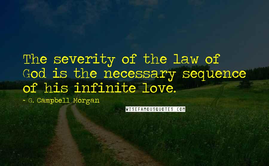 G. Campbell Morgan Quotes: The severity of the law of God is the necessary sequence of his infinite love.